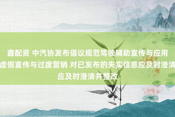 鑫配资 中汽协发布倡议规范驾驶辅助宣传与应用：杜绝虚假宣传与过度营销 对已发布的失实信息应及时澄清并整改