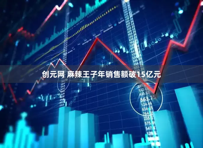 创元网 麻辣王子年销售额破15亿元