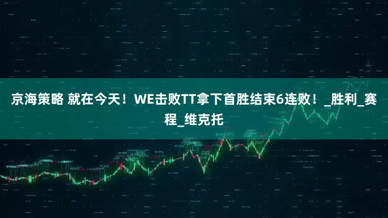 京海策略 就在今天！WE击败TT拿下首胜结束6连败！_胜利_赛程_维克托