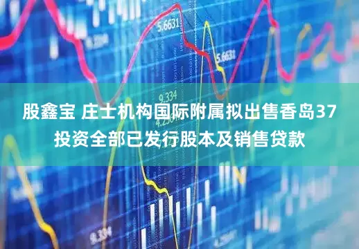 股鑫宝 庄士机构国际附属拟出售香岛37投资全部已发行股本及销售贷款