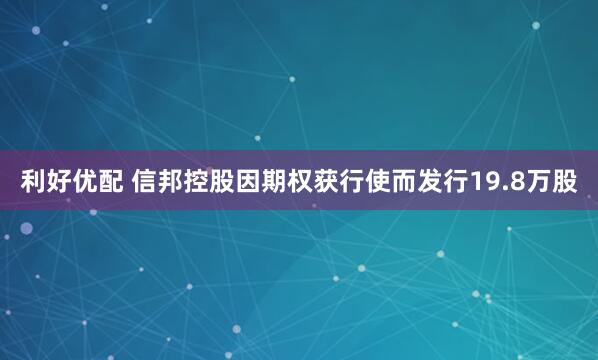 利好优配 信邦控股因期权获行使而发行19.8万股