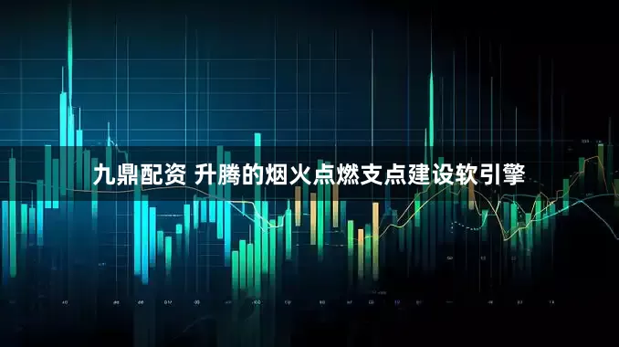 九鼎配资 升腾的烟火点燃支点建设软引擎