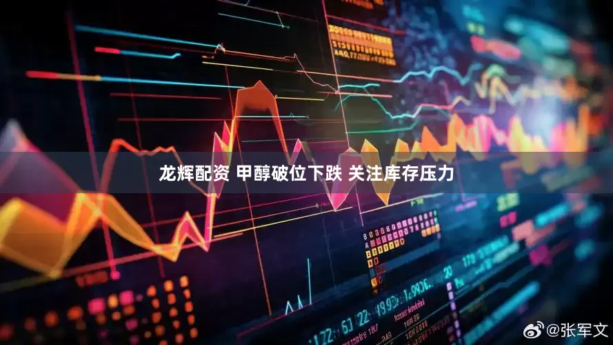 龙辉配资 甲醇破位下跌 关注库存压力