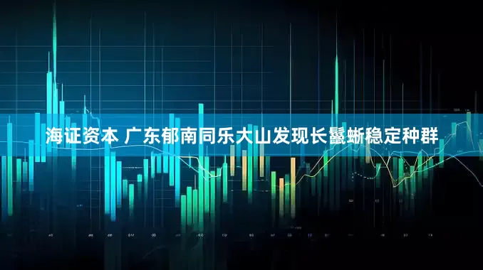 海证资本 广东郁南同乐大山发现长鬣蜥稳定种群